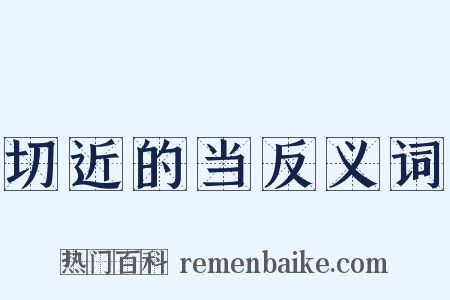 切近的当反义词是什么意思的图片